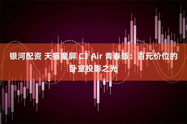 银河配资 天猫魔屏 C3 Air 青春版：百元价位的卧室投影之光