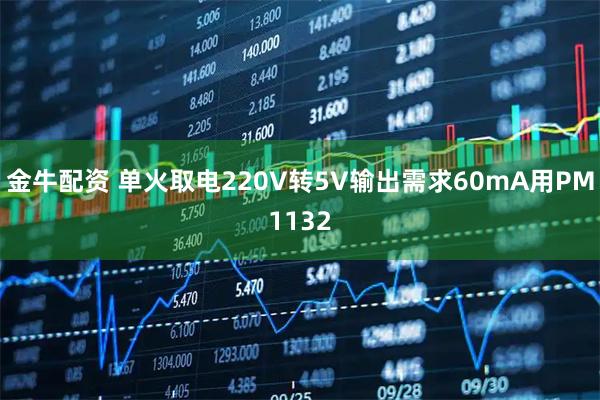 金牛配资 单火取电220V转5V输出需求60mA用PM1132