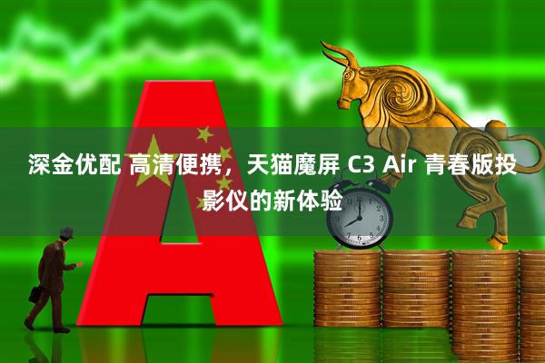 深金优配 高清便携，天猫魔屏 C3 Air 青春版投影仪的新体验