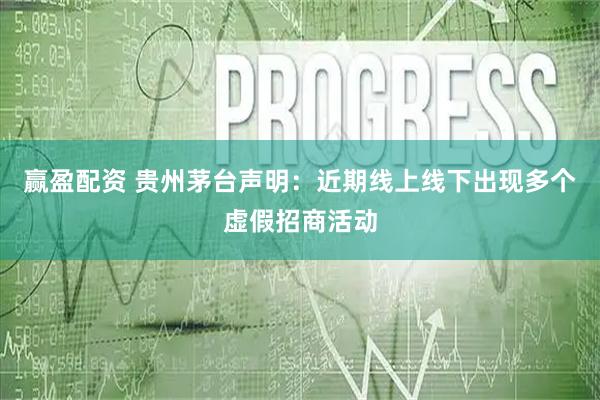 赢盈配资 贵州茅台声明：近期线上线下出现多个虚假招商活动