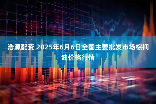 浩源配资 2025年6月6日全国主要批发市场棕榈油价格行情