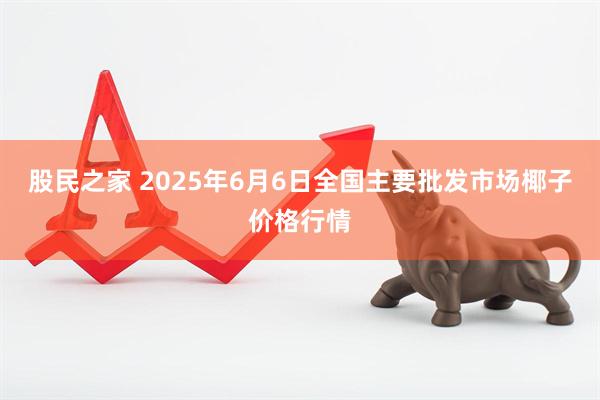 股民之家 2025年6月6日全国主要批发市场椰子价格行情