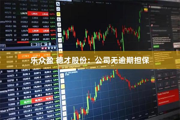 乐众盈 德才股份：公司无逾期担保