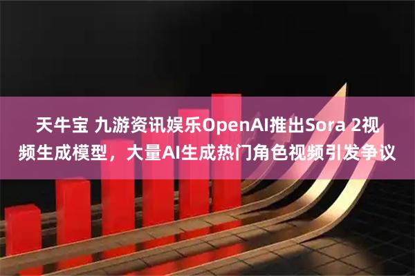 天牛宝 九游资讯娱乐OpenAI推出Sora 2视频生成模型，大量AI生成热门角色视频引发争议