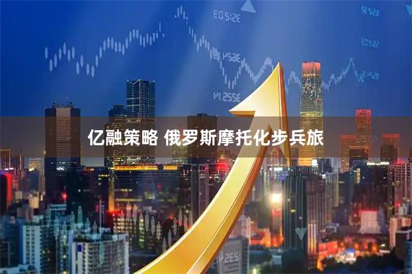 亿融策略 俄罗斯摩托化步兵旅