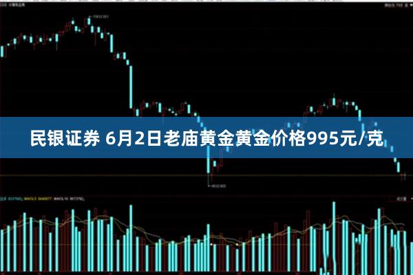 民银证券 6月2日老庙黄金黄金价格995元/克