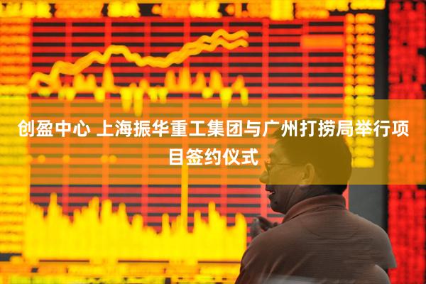 创盈中心 上海振华重工集团与广州打捞局举行项目签约仪式