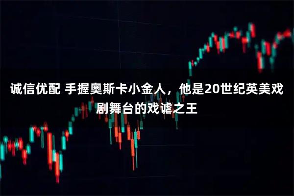 诚信优配 手握奥斯卡小金人，他是20世纪英美戏剧舞台的戏谑之王