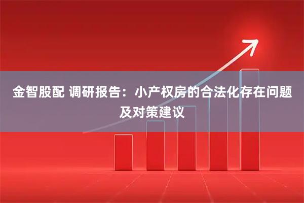 金智股配 调研报告：小产权房的合法化存在问题及对策建议