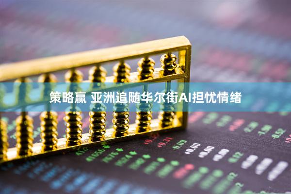 策略赢 亚洲追随华尔街AI担忧情绪