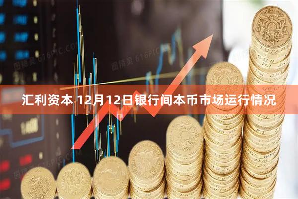 汇利资本 12月12日银行间本币市场运行情况