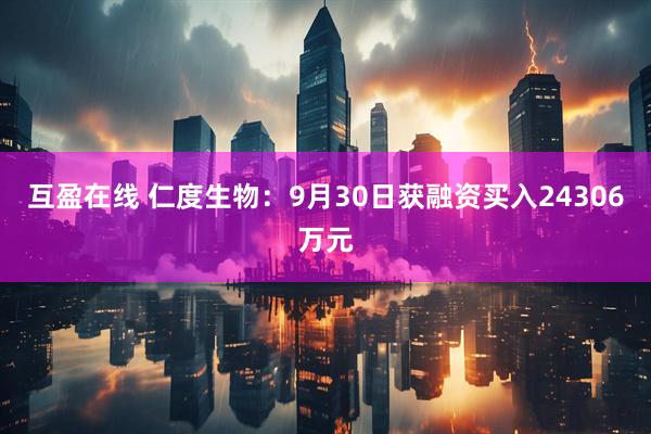 互盈在线 仁度生物：9月30日获融资买入24306万元